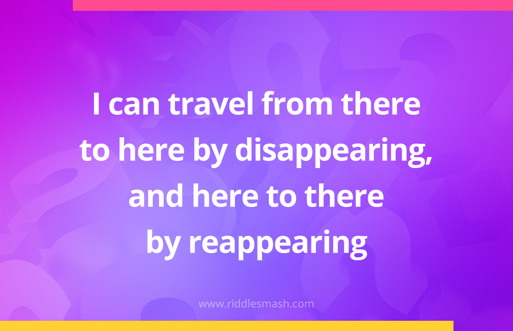 I can travel from there to here by disappearing, and here to there by reappearing.