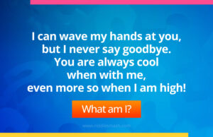I can wave my hands at you, but I never say goodbye. You are always cool when with me, even more so when I am high. What am I?