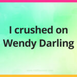 I crushed on Wendy Darling.