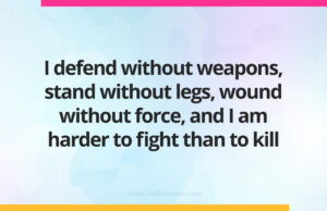 I defend without weapons, stand without legs, wound without force, and I am harder to fight than to kill.
