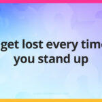 I get lost every time you stand up.