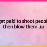 I get paid to shoot people, then blow them up.
