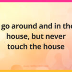 I go around and in the house, but never touch the house.