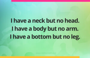 I have a neck but no head. I have a body but no arm. I have a bottom but no leg.