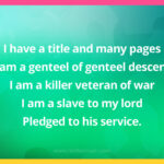 I have a title and many pages I am a genteel of genteel descent I am a killer veteran of war I am a slave to my lord Pledged to his service.