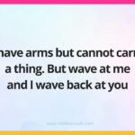 I have arms but cannot carry a thing. But wave at me and I wave back at you.