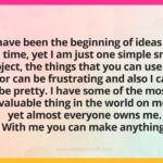 I have been the beginning of ideas for all time, yet I am just one simple small object, the things that you can use me for can be frustrating and also I can be pretty. I have some of the most valuable thing in the world on me, yet almost everyone owns me. With me you can make anything.