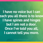I have no voice but I can teach you all there is to know. I have spines and hinges but I am not a door. Once I've told you all, I cannot tell you more.