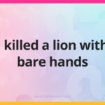 I killed a lion with bare hands.