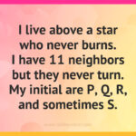 I live above a star who never burns. I have 11 neighbors but they never turn. My initial are p, q, r, and sometimes s. What am I?
