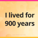 I lived for 900 years.
