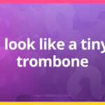 I look like a tiny trombone.