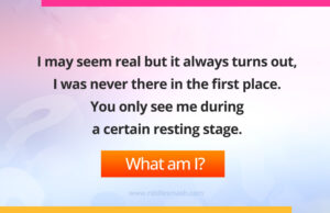 I may seem real but it always turns out, I was never there in the first place. You only see me during a certain resting stage.