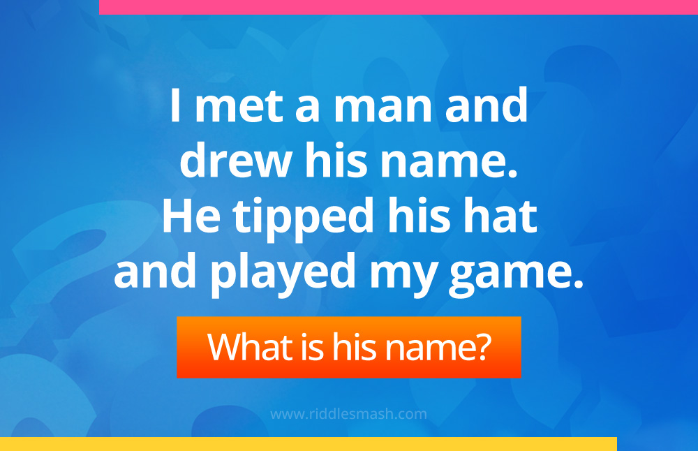 I met a man and drew his name. He tipped his hat and played my game. What is his name?
