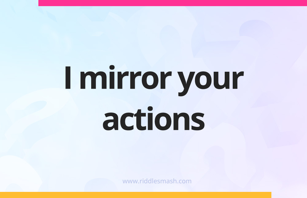 I mirror your actions.
