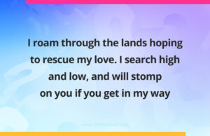 I roam through the lands hoping to rescue my love. I search high and low, and will stomp on you if you get in my way.
