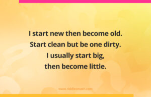 I start new then become old. Start clean but be one dirty. I usually start big then become little.