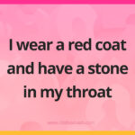I wear a red coat and have a stone in my throat.