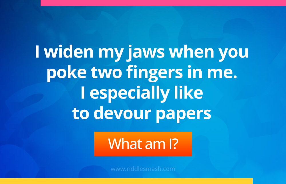 I widen my jaws when you poke two fingers in me. I especially like to devour papers.