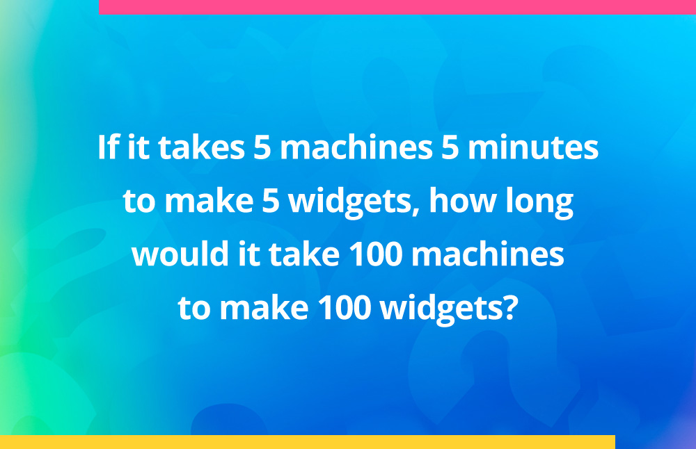 If it takes 5 machines 5 minutes to make 5 widgets, how long would it take 100 machines to make 100 widgets?
