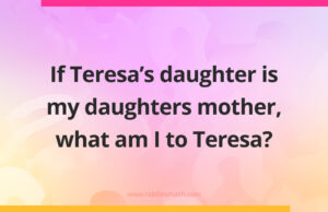 If Teresa's daughter is my daughters mother, what am I to Teresa?