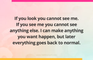 If you look you cannot see me. If you see me you cannot see anything else. I can make anything you want happen, but later everything goes back to normal.