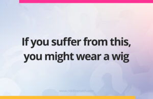 If you suffer from this, you might wear a wig.