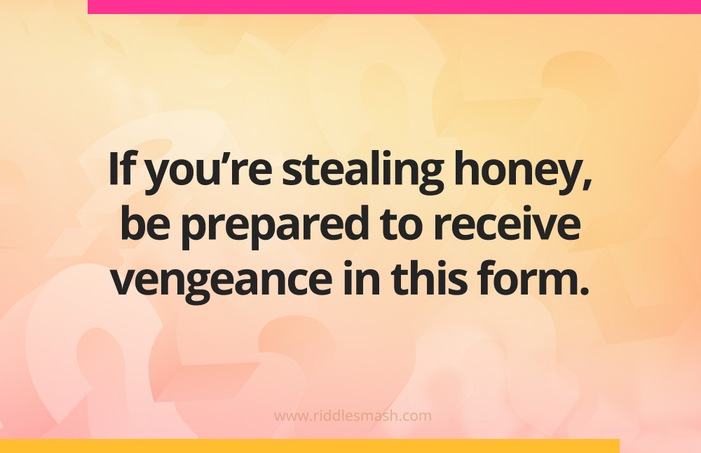 If you're stealing honey, be prepared to receive vengeance in this form.