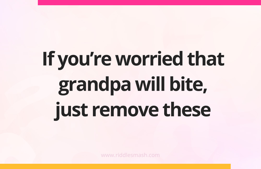 If you're worried that grandpa will bite, just remove these.