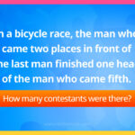 In a bicycle race, the man who came two places in front of the last man finished one ahead of the man who came fifth. How many contestants were there?