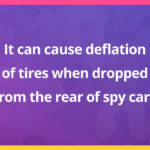 It can cause deflation of tires when dropped from the rear of spy cars.