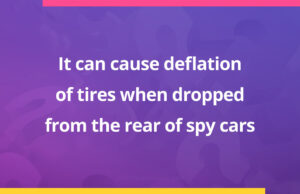 It can cause deflation of tires when dropped from the rear of spy cars.