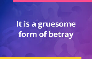 It is a gruesome form of betray.