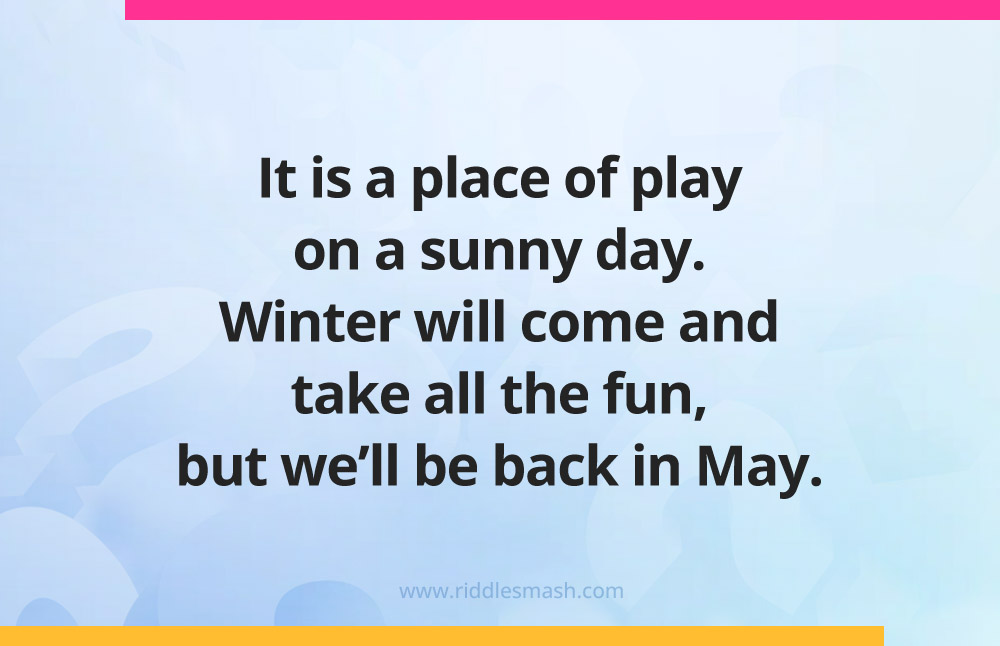 It is a place of play on a sunny day. Winter will come and take all the fun, but we'll be back in May.