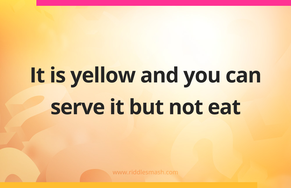 It is yellow and you can serve it but not eat.