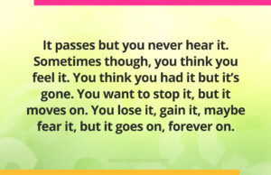 It passes but you never hear it. Sometimes though, you think you feel it. You think you had it but it's gone. You want to stop it, but it moves on. You lose it, gain it, maybe fear it, but it goes on, forever on.