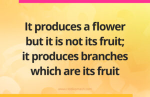 It produces a flower but it is not its fruit; it produces branches which are its fruit.