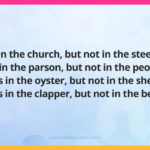 It's in the church, but not in the steeple; It's in the parson, but not in the people; It's in the oyster, but not in the shell; It's in the clapper, but not in the bell.