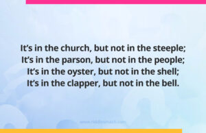 It's in the church, but not in the steeple; It's in the parson, but not in the people; It's in the oyster, but not in the shell; It's in the clapper, but not in the bell.