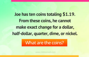 Joe has ten coins totaling $1.19. From these coins, he cannot make exact change for a dollar, half-dollar, quarter, dime, or nickel.