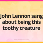 John Lennon sang about being this toothy creature.
