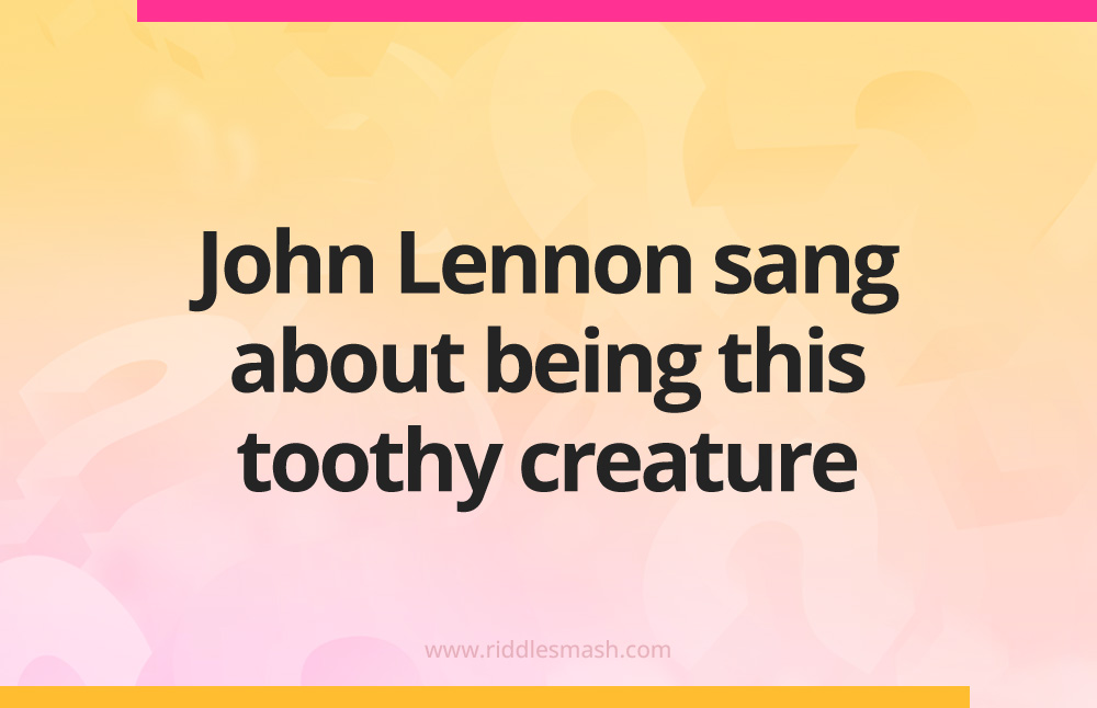 John Lennon sang about being this toothy creature.