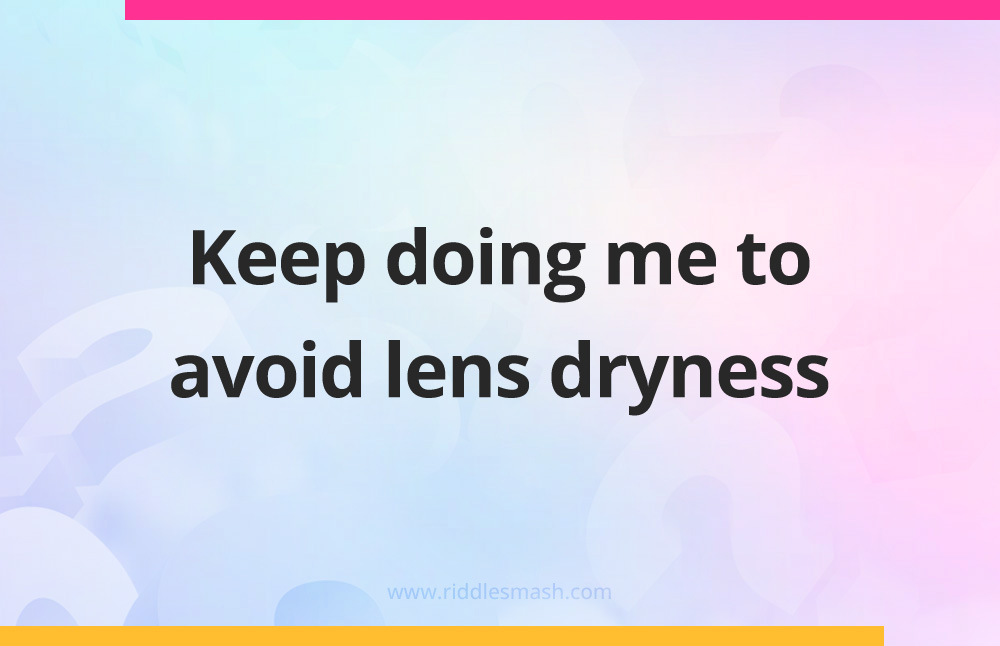 Keep doing me to avoid lens dryness. 