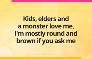 Kids, elders and a monster love me, I'm mostly round and brown if you ask me.
