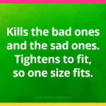 Kills the bad ones and the sad ones. Tightens to fit, so one size fits.