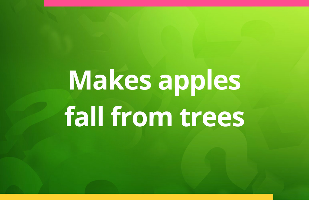 Makes apples fall from trees.