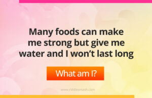 Many foods can make me strong but give me water and I won't last long.