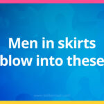 Men in skirts blow into these.