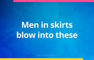 Men in skirts blow into these.