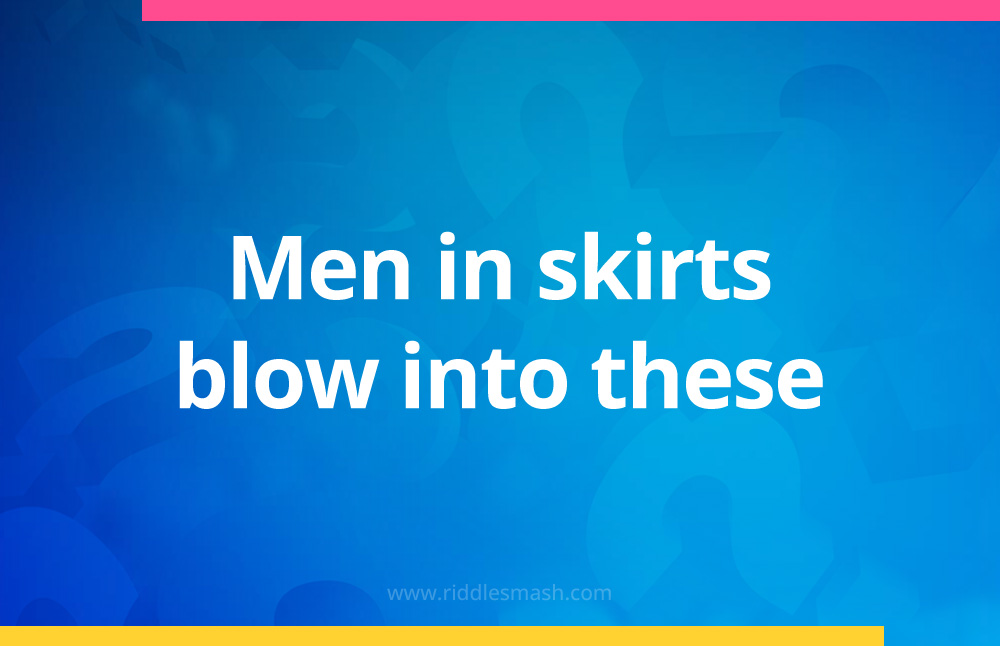 Men in skirts blow into these.